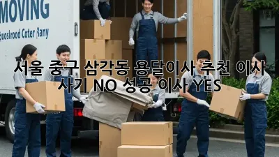 서울 중구 삼각동 용달이사 추천: 이사 사기 NO! 성공 이사 YES!